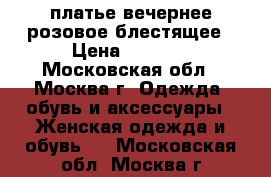 платье вечернее розовое блестящее › Цена ­ 1 000 - Московская обл., Москва г. Одежда, обувь и аксессуары » Женская одежда и обувь   . Московская обл.,Москва г.